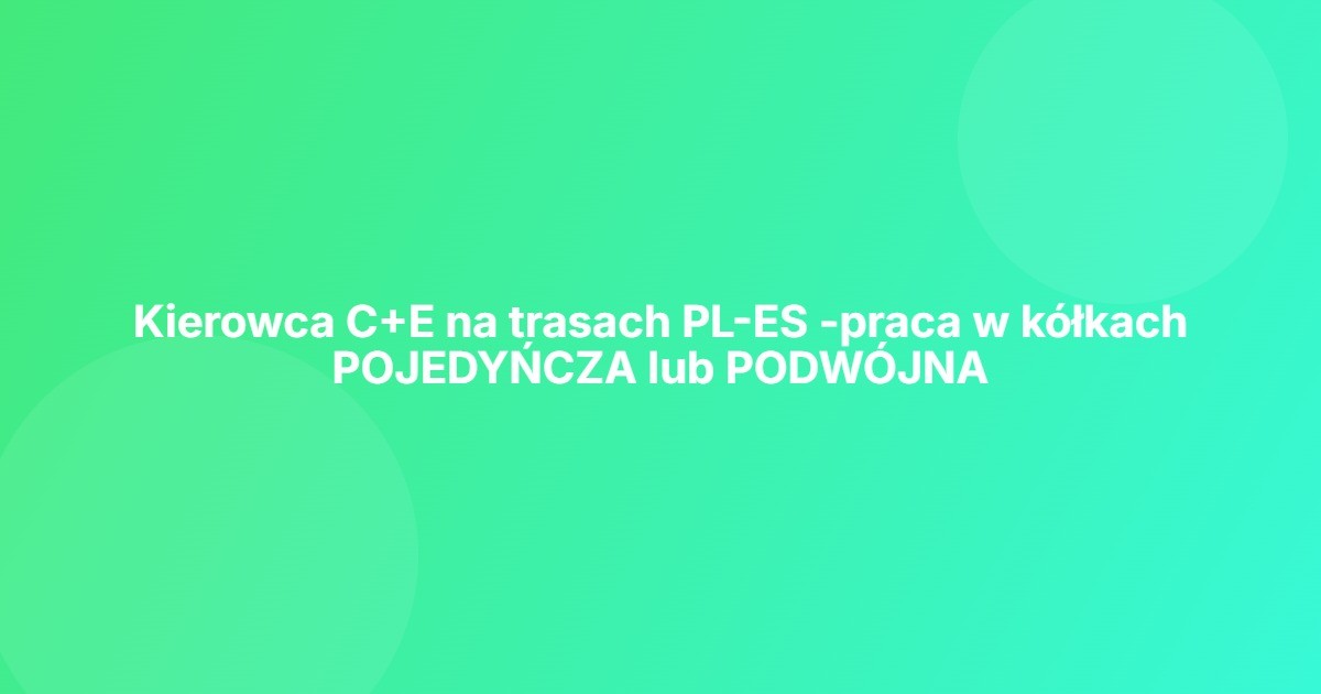 Kierowca C+E na trasach PL-ES -praca w kółkach POJEDYŃCZA lub PODWÓJNA