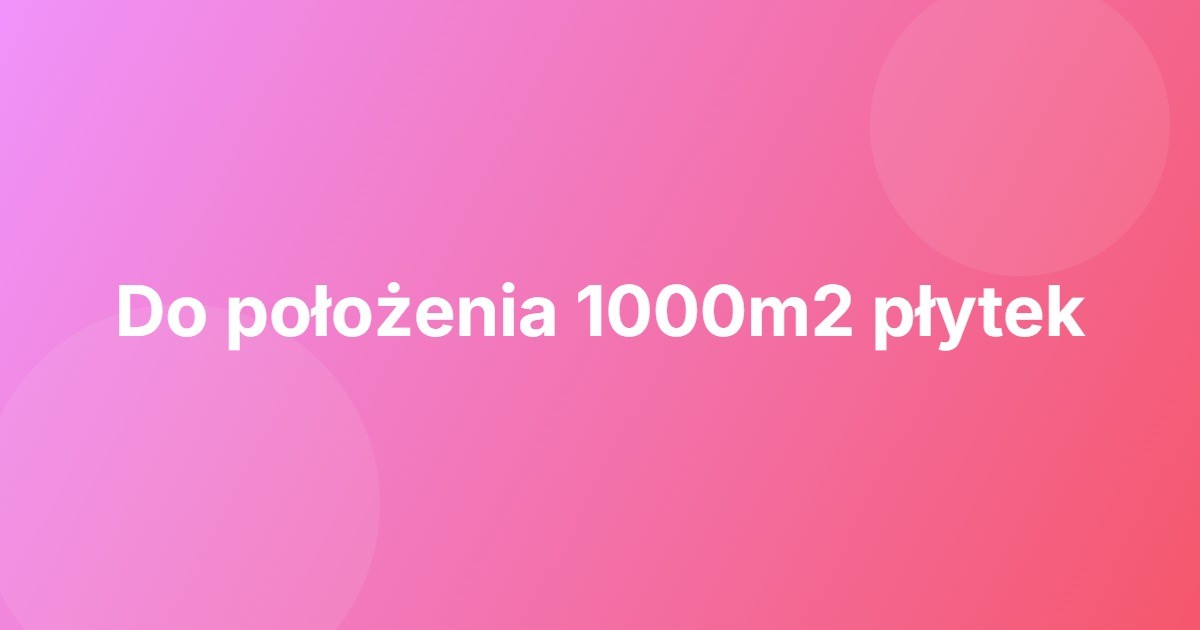 Do położenia 1000m2 płytek