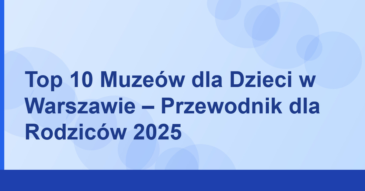 Top 10 Muzeów dla Dzieci w Warszawie – Przewodnik dla Rodziców 2025