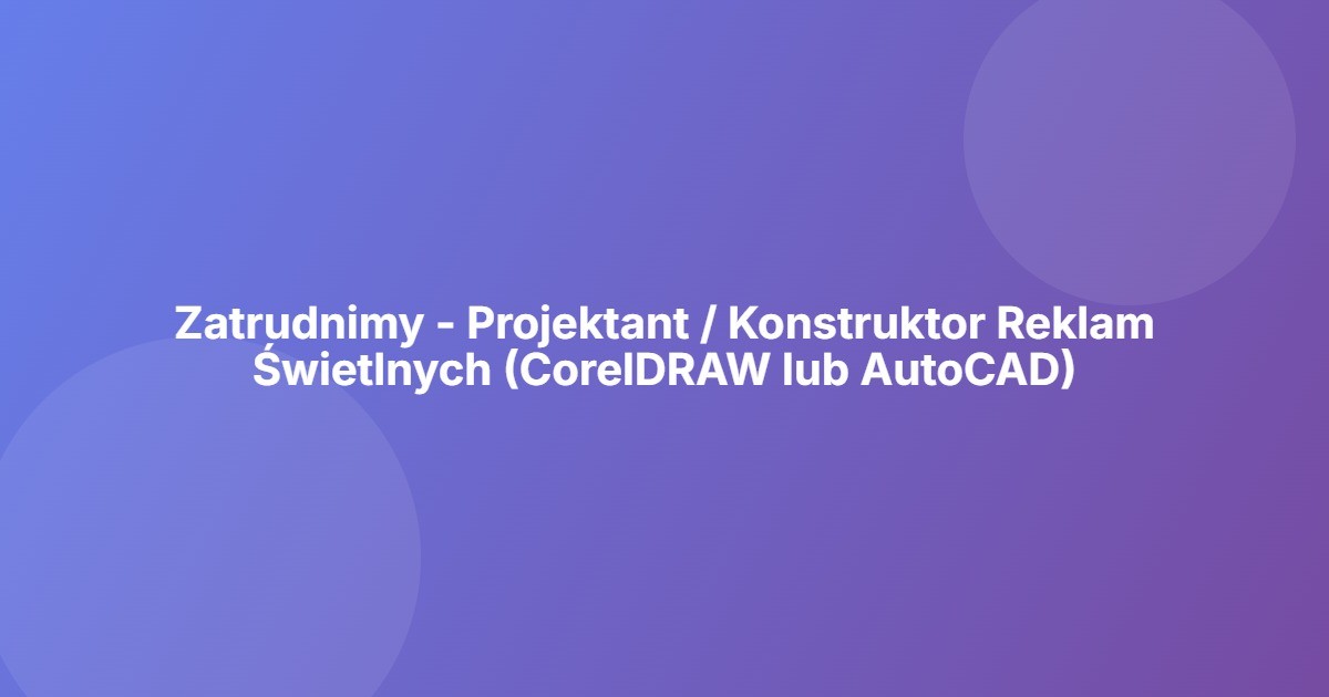 Zatrudnimy - Projektant / Konstruktor Reklam Świetlnych (CorelDRAW lub AutoCAD)