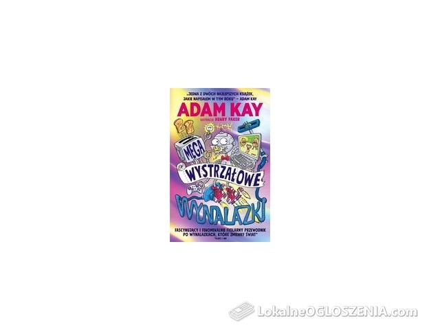 Megawystrzałowe wynalazki. Fascynujący i fenomenalnie figlarny przewodnik po wynalazkach, które zmieniły świat (albo i nie) 