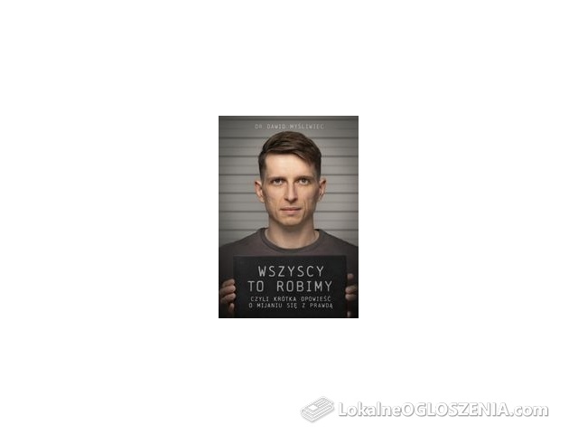 Wszyscy TO robimy. Krótka opowieść o mijaniu się z prawdą