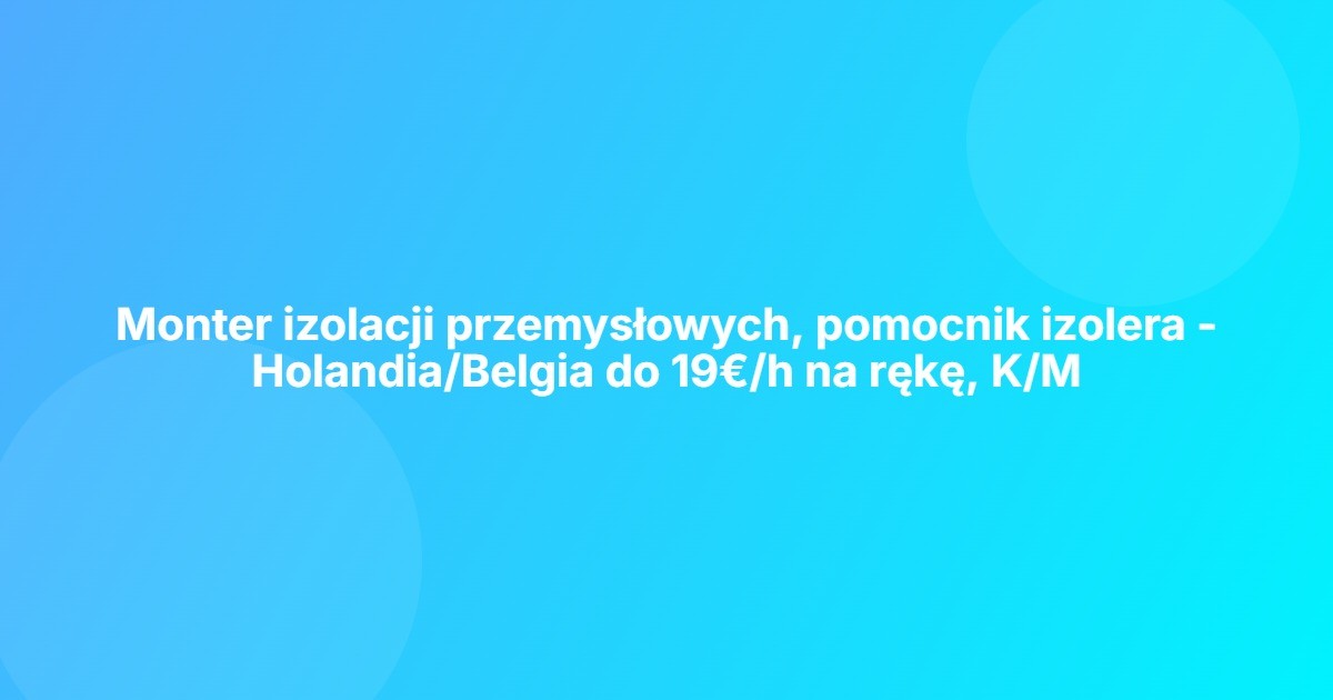 Monter izolacji przemysłowych, pomocnik izolera - Holandia/Belgia do 19€/h na rękę, K/M