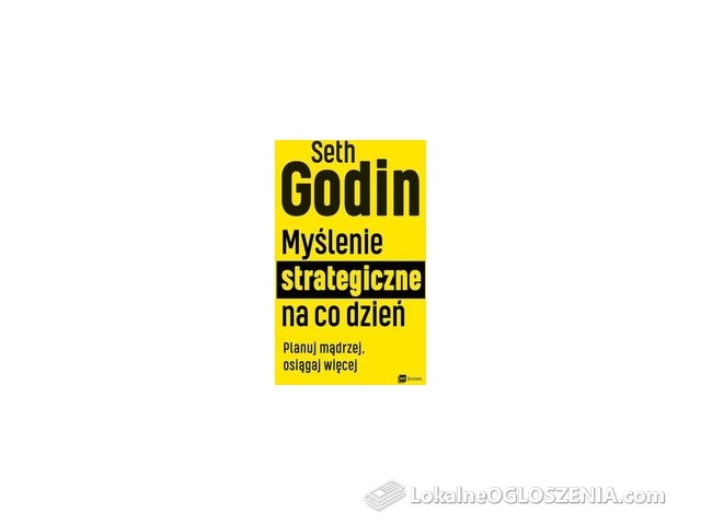 Myślenie strategiczne na co dzień. Planuj mądrzej, osiągaj więcej - Seth Godin 